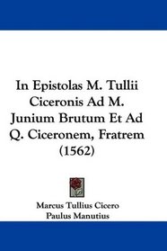 In Epistolas M. Tullii Ciceronis Ad M. Junium Brutum Et Ad Q. Ciceronem, Fratrem (1562) (Latin Edition)