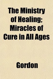 The Ministry of Healing; Miracles of Cure in All Ages