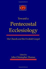 Toward a Pentecostal Ecclesiology: The Church and the Fivefold Gospel