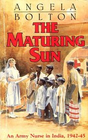 The Maturing Sun: An Army Nurse in India, 1942-45