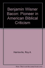 Benjamine Wisner Bacon: Pioneer in American Biblical Criticism
