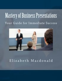 Mastery of Business Presentations: Your Guide for Immediate Success