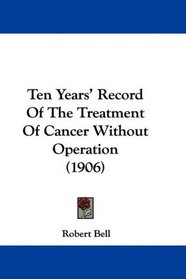 Ten Years' Record Of The Treatment Of Cancer Without Operation (1906)