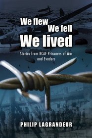 WE FLEW, WE FELL, WE LIVED: Second World War Stories From RCAF Prisoners of War and Evaders