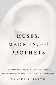 Muses, Madmen, and Prophets: Rethinking the History, Science, and Meaning of Auditory Hallucination
