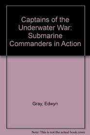 Captains of the Underwater War: Submarine Commanders in Action
