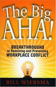 The Big AHA!: Breakthroughs in Resolving and Preventing Workplace Conflict