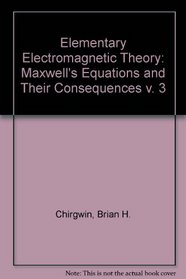 Elementary Electromagnetic Theory: Maxwell's Equations and Their Consequences v. 3