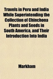 Travels in Peru and India While Superintending the Collection of Chinchona Plants and Seeds in South America, and Their Introduction Into India
