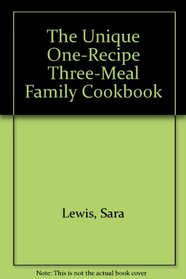 The Unique One-Recipe Three-Meal Family Cookbook