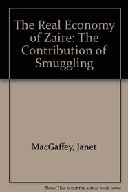The Real Economy of Zaire: The Contribution of Smuggling and Other Unofficial Activities to the National Wealth