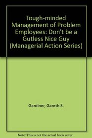 Tough-Minded Management of Problem Employees: Don't Be a Gutless Nice Guy (Managerial Action Series)