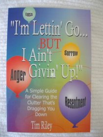 I'm Lettin' Go... But I Ain't Givin' Up: A Simple Guide for Clearing the Clutter That's Dragging You Down