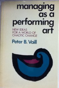 Managing As a Performing Art: New Ideas for a World of Chaotic Change (Jossey Bass Business and Management Series)