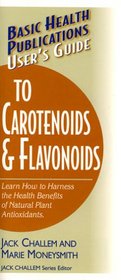 User's Guide to Carotenoids & Flavonoids: Learn How to Harness the Health Benefits of Natural Plan Antioxidants (User's Guide To...)