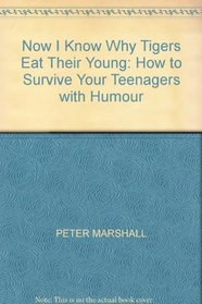 NOW I KNOW WHY TIGERS EAT THEIR YOUNG: HOW TO SURVIVE YOUR TEENAGERS WITH HUMOUR