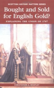 Bought and Sold for English Gold?: The Union of 1707 (Scottish History Matters series)