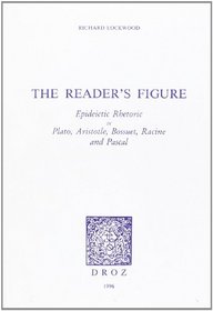 The reader's figure: Epideictic rhetoric in Plato, Aristotle, Bossuet, Racine and Pascal (Histoire des idees et critique litteraire)