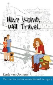 Have Womb; Will Travel: The true story of how a Dutch-Israeli couple used donor eggs from Kiev and found a surrogate from Montana over the internet without using an agency.