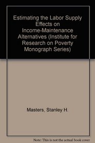 Estimating the Labor Supply Effects on Income-Maintenance Alternatives (Institute for Research on Poverty Monograph Series)