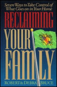 Reclaiming Your Family: 7 Ways to Gain Control of What Goes on in Your Home