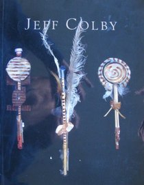 Jeff Colby: A Catalog of a Retrospective Exhibition at the Illinois Art Gallery in Chicago-November 4, 1994 Through January 6, 1995