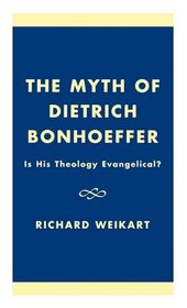 The Myth of Dietrich Bonhoeffer: Is His Theology Evangelical?