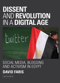 Dissent and Revolution in a Digital Age: Social Media, Blogging and Activism in Egypt (Library of Modern Middle East Studies)