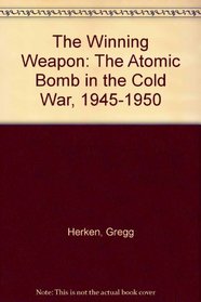 The Winning Weapon: The Atomic Bomb in the Cold War, 1945-1950