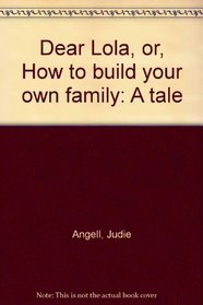 Dear Lola: Or, How to build your own family : a tale