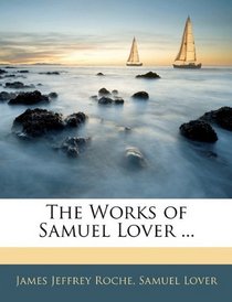 The Works of Samuel Lover ...