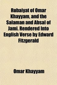 Rubaiyat of Omar Khayyam, and the Salaman and Absal of Jami. Rendered Into English Verse by Edward Fitzgerald