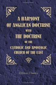A Harmony of Anglican Doctrine with the Doctrine of the Catholic and Apostolic Church of the East: Being the Longer Russian Catechism, with an Appendix, ... from Scottish and Anglican Authorities