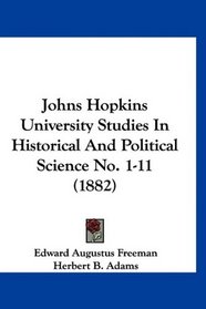 Johns Hopkins University Studies In Historical And Political Science No. 1-11 (1882)