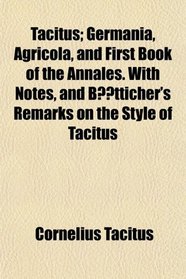 Tacitus; Germania, Agricola, and First Book of the Annales. With Notes, and Btticher's Remarks on the Style of Tacitus