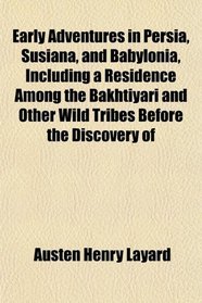 Early Adventures in Persia, Susiana, and Babylonia, Including a Residence Among the Bakhtiyari and Other Wild Tribes Before the Discovery of