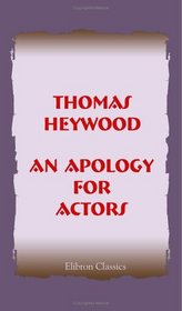 An Apology for Actors: From the Edition of 1612, Compared with That of W. Cartwright. With an introduction and notes