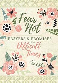Fear Not: Prayers & Promises for Difficult Times ? Includes Encouraging Scriptures, Heartfelt Prayers and Prompting Questions to Help Navigate Life?s Painful Moments