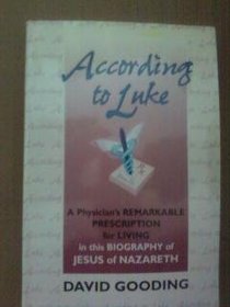 According to Luke: A Physician's Remarkable Prescription for Living in this Biography of Jesus of Nazareth