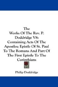 The Works Of The Rev. P. Doddridge V8: Containing Acts Of The Apostles; Epistle Of St. Paul To The Romans And Part Of The First Epistle To The Corinthians