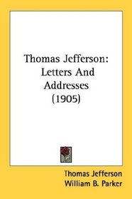 Thomas Jefferson: Letters And Addresses (1905)