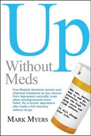 Up without Meds: Five lifestyle decisions correct your chemical imbalance so you recover from depression naturally, even when antidepressants have failed