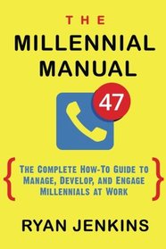 The Millennial Manual: The Complete How-To Guide to Manage, Develop, and Engage Millennials at Work