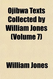 Ojibwa Texts Collected by William Jones (Volume 7)