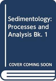 Sedimentology: Processes and Analysis Bk. 1