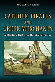 Catholic Pirates and Greek Merchants: A Maritime History of the Early Modern Mediterranean (Princeton Modern Greek Studies)