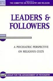 Leaders and Followers: A Psychiatric Perspective on Religious Cults (Gap Report (Group for the Advancement of Psychiatry))