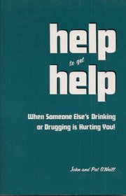 Help to Get Help: When Someone Else's Drinking or Drugging is Hurting You!