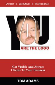 You Are The Logo: Get Visible And Attract Clients To Your Business