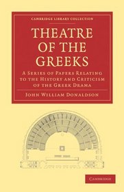 Theatre of the Greeks: A Series of Papers Relating to the History and Criticism of the Greek Drama (Cambridge Library Collection - Classics)